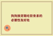 狗狗换牙期吃软骨素的必要性及好处