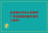 吃氨糖为何会让你腰疼？背后隐藏的副作用你了解吗？