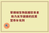 草珊瑚生物氨糖软骨素 助力关节健康的优质营养补充剂
