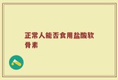 正常人能否食用盐酸软骨素