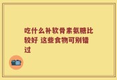 吃什么补软骨素氨糖比较好 这些食物可别错过