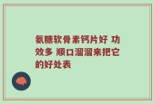 氨糖软骨素钙片好 功效多 顺口溜溜来把它的好处表