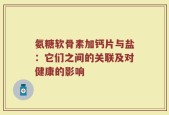 氨糖软骨素加钙片与盐：它们之间的关联及对健康的影响