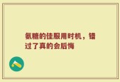 氨糖的佳服用时机，错过了真的会后悔