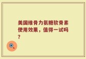 美国维骨力氨糖软骨素使用效果，值得一试吗？