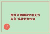 西班牙氨糖软骨素关节软膏 效果究竟如何