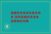 氨糖软骨素单吃是否有用 探究氨糖软骨素单独服用的效果