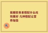 氨糖软骨素搭配什么吃效果好 几种搭配让营养加倍
