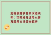 旭福氨糖软骨素汉语说明：功效成分适用人群及服用方法等全解析
