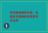 修正牌氨糖软骨素：关爱关节健康的优质营养补充剂