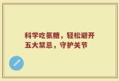 科学吃氨糖，轻松避开五大禁忌，守护关节