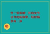 世一堂氨糖：开启关节活力的新篇章，轻松畅享每一步