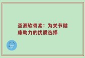 圣源软骨素：为关节健康助力的优质选择