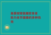 美泰双键氨糖软骨素 助力关节健康的多种功效