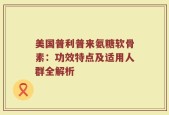 美国普利普来氨糖软骨素：功效特点及适用人群全解析