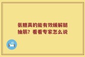 氨糖真的能有效缓解腿抽筋？看看专家怎么说