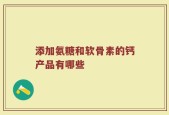 添加氨糖和软骨素的钙产品有哪些