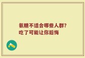氨糖不适合哪些人群？吃了可能让你后悔