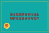 日本氨糖软骨素吃法全解析让你正确补充营养