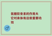 氨糖软骨素的作用大 它对身体有这些重要功效