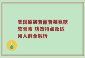 美国原装普丽普莱氨糖软骨素 功效特点及适用人群全解析