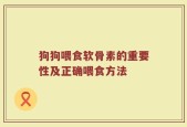 狗狗喂食软骨素的重要性及正确喂食方法