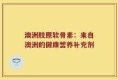 澳洲胶原软骨素：来自澳洲的健康营养补充剂