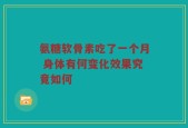 氨糖软骨素吃了一个月 身体有何变化效果究竟如何