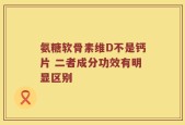 氨糖软骨素维D不是钙片 二者成分功效有明显区别