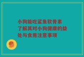 小狗能吃鲨鱼软骨素 了解其对小狗健康的益处与食用注意事项