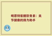 明恩特氨糖软骨素：关节健康的得力助手