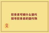软骨素可被什么替代 探寻软骨素的替代物