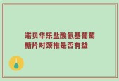 诺贝华乐盐酸氨基葡萄糖片对颈椎是否有益