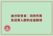 迪沙软骨素：功效作用及适用人群的全面解读
