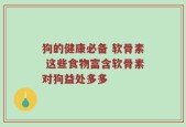 狗的健康必备 软骨素 这些食物富含软骨素对狗益处多多
