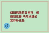 咸阳硫酸软骨素粉：健康新选择 功效卓越的营养补充品