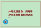 外用氨糖热敷：揭开寒冷冬季舒缓的奇趣之旅”