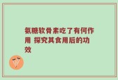 氨糖软骨素吃了有何作用 探究其食用后的功效