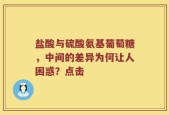 盐酸与硫酸氨基葡萄糖，中间的差异为何让人困惑？点击