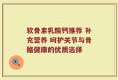 软骨素乳酸钙推荐 补充营养 呵护关节与骨骼健康的优质选择