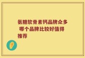氨糖软骨素钙品牌众多 哪个品牌比较好值得推荐