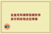 金盖克邦康牌氨糖软骨素片购买地点在哪里