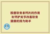胺唐软骨素钙片的作用 补钙护关节改善软骨健康的得力助手