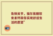 告别关节，福尔氨糖软骨素钙带你实现舒适生活的愿望”