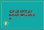 氨糖软骨素钙价格大 影响其价格的因素有哪些