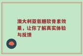 澳大利亚氨糖软骨素效果，让你了解真实体验与反馈