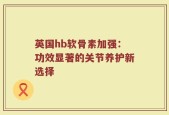 英国hb软骨素加强：功效显著的关节养护新选择