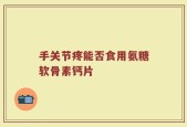 手关节疼能否食用氨糖软骨素钙片