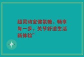 超灵动宝健氨糖，畅享每一步，关节舒适生活新体验”