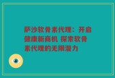 萨沙软骨素代理：开启健康新商机 探索软骨素代理的无限潜力